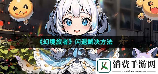 幻境旅者闪退怎么办闪退解决方法