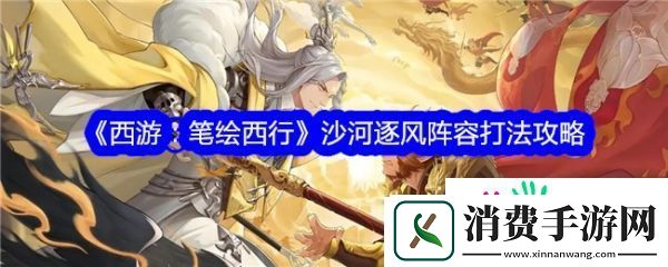 西游笔绘西行沙河逐风阵容打法攻略-具体介绍