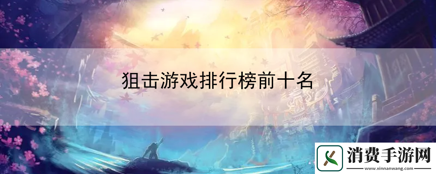 狙击游戏排行榜前十名：能够让你在游戏中更加游刃有余