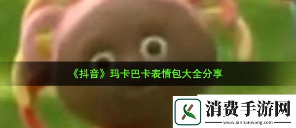 抖音​玛卡巴卡表情包有哪些：​玛卡巴卡表情包大全分享