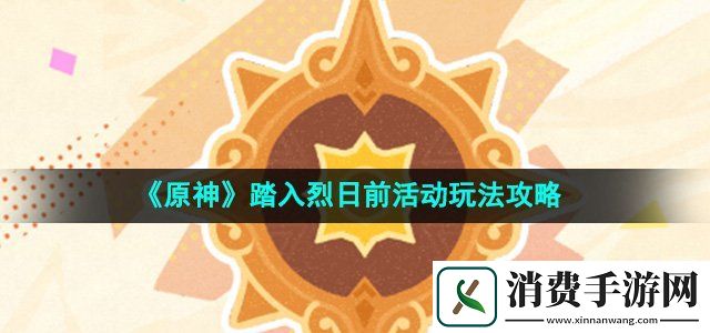 原神踏入烈日前活动怎么玩踏入烈日前活动玩法攻略