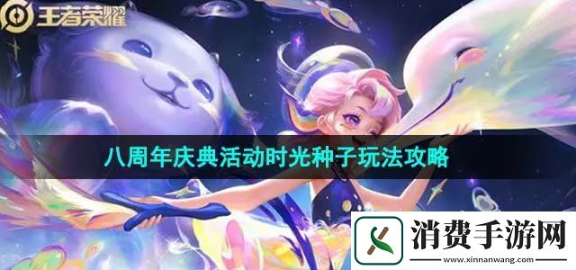 王者荣耀八周年庆典活动时光种子怎么玩时光种子玩法攻略