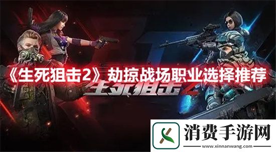 生死狙击2手游劫掠战场职业选择推荐