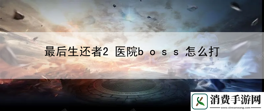 最后生还者2医院boss怎么打