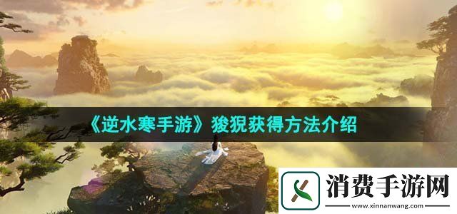 逆水寒手游狻猊怎么获得狻猊获得方法介绍