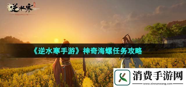 逆水寒手游神奇海螺任务怎么完成神奇海螺任务攻略