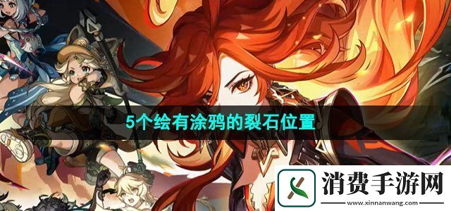 原神5个绘有涂鸦的裂石在哪5个绘有涂鸦的裂石位置