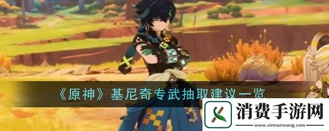 原神基尼奇专武是否抽取-原神基尼奇专武抽取建议一览