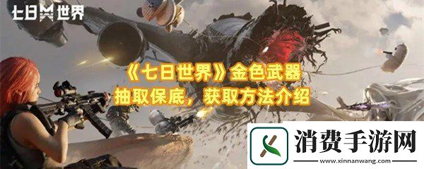 七日世界金色武器怎么获取：七日世界金色武器抽取保底是多少一览