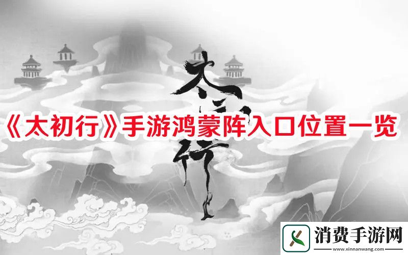 太初行手游鸿蒙阵入口位置在哪-太初行手游鸿蒙阵入口位置一览
