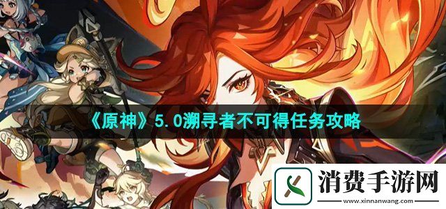原神溯寻者不可得任务怎么做溯寻者不可得任务攻略