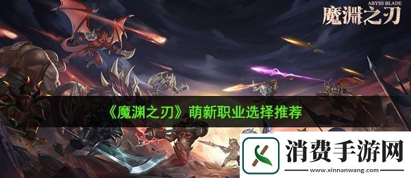 魔渊之刃新手选什么职业好：萌新职业选择推荐
