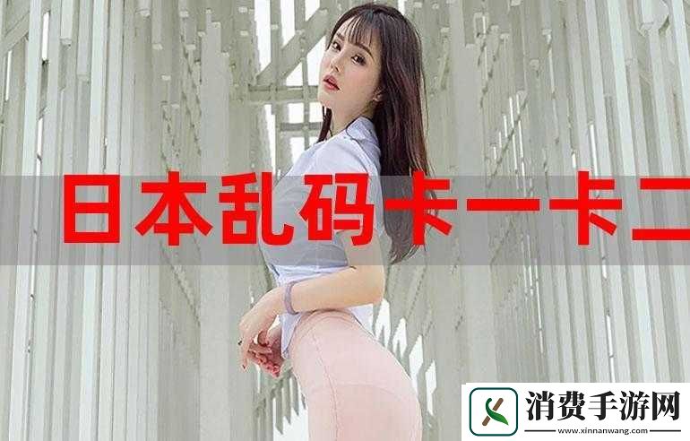 日韩卡一卡二卡乱码新区全新内容来袭