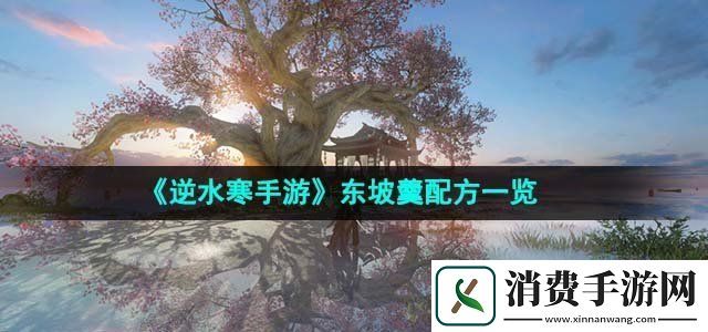 逆水寒手游东坡羹配方是什么东坡羹配方一览