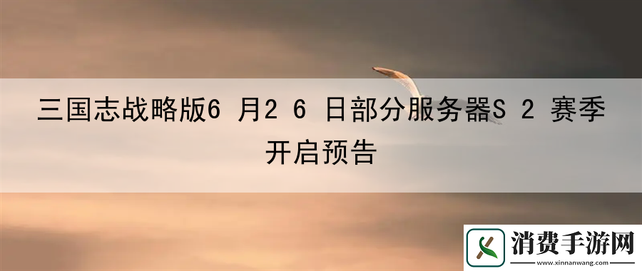 三国志战略版6月26日部分服务器S2赛季开启预告