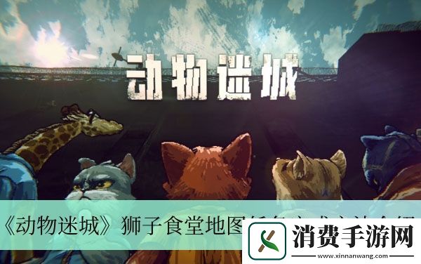 狮子食堂地图任务完成方法介绍-动物迷城狮子食堂地图任务怎么做