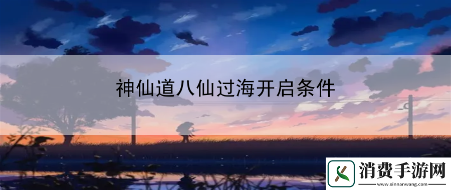 神仙道八仙过海开启条件：战术布局与对手分析策略