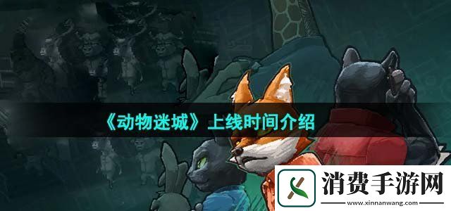 动物迷城什么时候上线上线时间介绍
