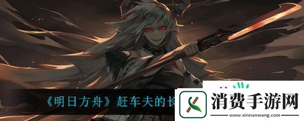 明日方舟赶车夫的长鞭怎么解锁-明日方舟赶车夫的长鞭解锁方法介绍
