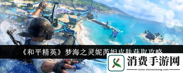 和平精英梦海之灵妮芮妲皮肤怎么获取梦海之灵妮芮妲皮肤获取方法