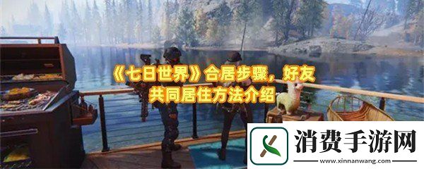 七日世界怎么合居：七日世界怎么住在一起一览