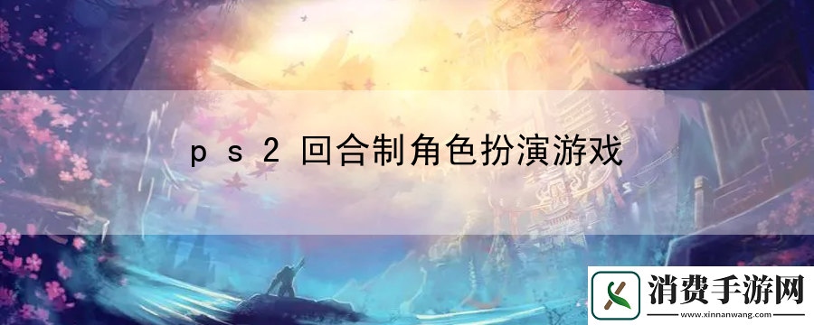 ps2回合制角色扮演游戏：解读每个关卡要点