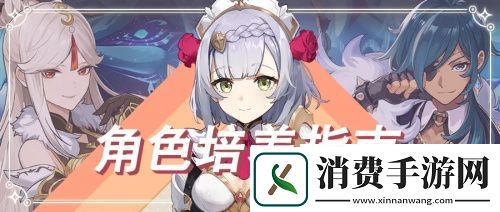 原神角色怎么培养：角色培养攻略