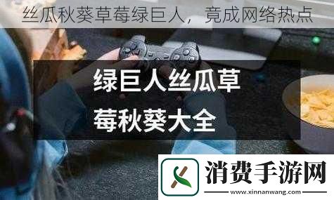 丝瓜秋葵草莓绿巨人竟成网络热点