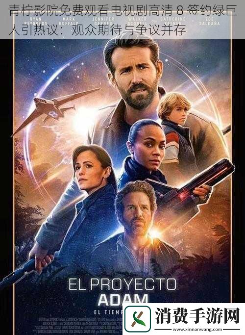 青柠影院免费观看电视剧高清8签约绿巨人引热议