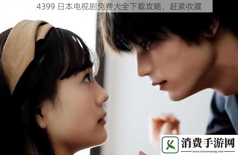 4399日本电视剧免费大全下载攻略赶紧收藏