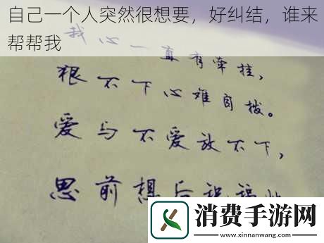 自己一个人突然很想要好纠结谁来帮帮我