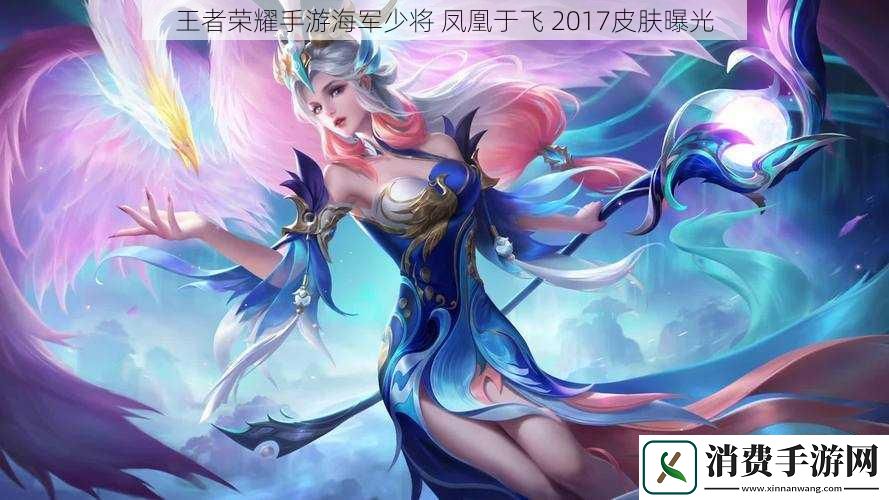 王者荣耀手游海军少将凤凰于飞2017皮肤曝光