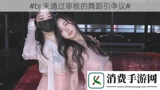 #bj未通过审核的舞蹈引争议#