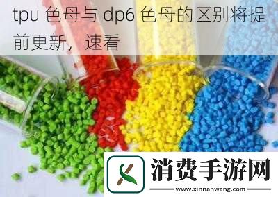 tpu色母与dp6色母的区别将提前更新速看