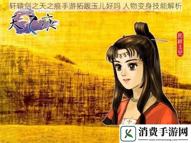 轩辕剑之天之痕手游拓跋玉儿好吗人物变身技能解析