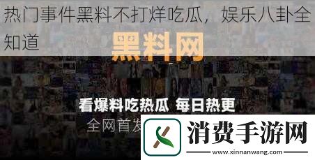 热门事件黑料不打烊吃瓜娱乐八卦全知道