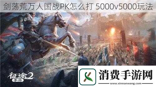 剑荡荒万人国战PK怎么打5000v5000玩法