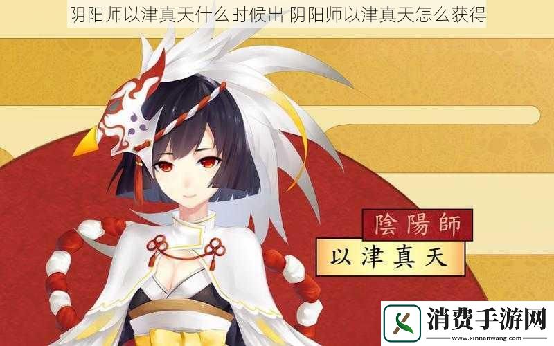 阴阳师以津真天什么时候出阴阳师以津真天怎么获得
