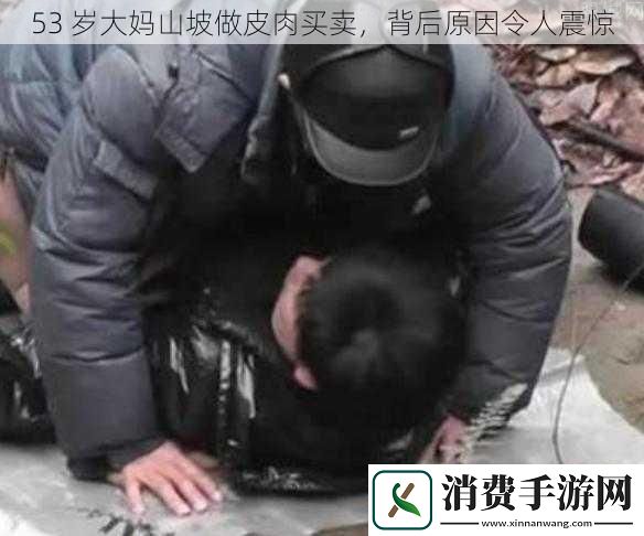 53岁大妈山坡做皮肉买卖背后原因令人震惊