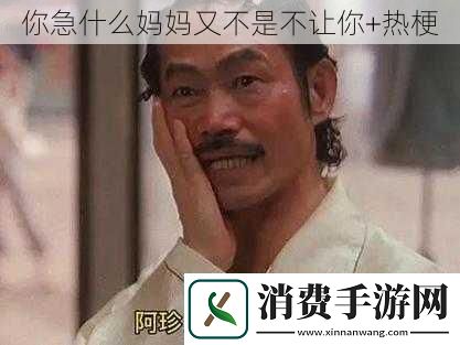 你急什么妈妈又不是不让你+热梗