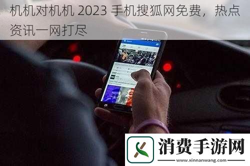 机机对机机2023手机搜狐网免费热点资讯一网打尽