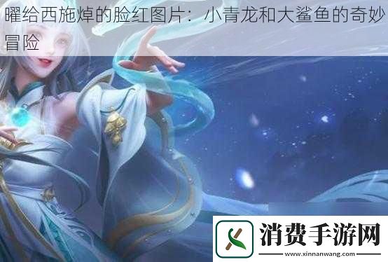 曜给西施焯的脸红图片：小青龙和大鲨鱼的奇妙冒险