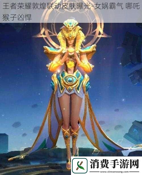 王者荣耀敦煌联动皮肤曝光女娲霸气哪吒猴子凶悍