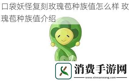 口袋妖怪复刻玫瑰苞种族值怎么样玫瑰苞种族值介绍