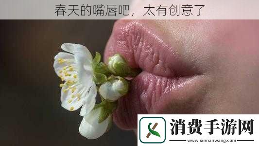 春天的嘴唇吧太有创意了