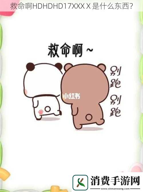 救命啊HDHDHD17XXXⅩ是什么东西