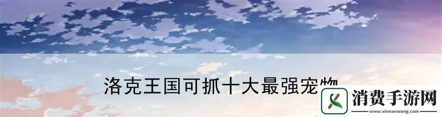 洛克王国可抓十大最强宠物