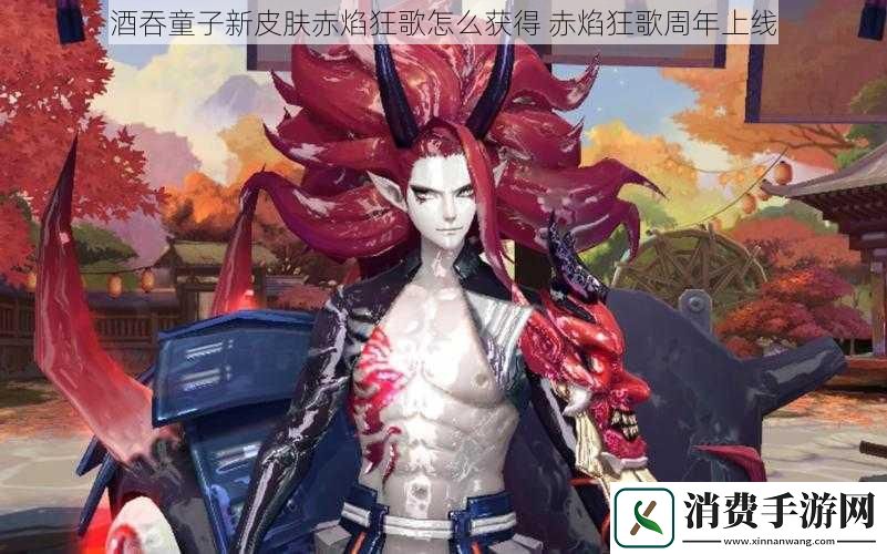 酒吞童子新皮肤赤焰狂歌怎么获得赤焰狂歌周年上线