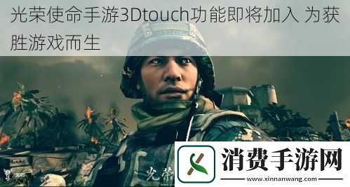 光荣使命手游3Dtouch功能即将加入