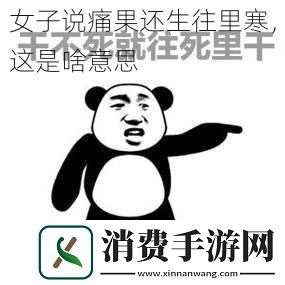 女子说痛果还生往里寒这是啥意思
